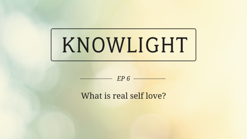 KnowLight Ep. 6: What is real self love?
